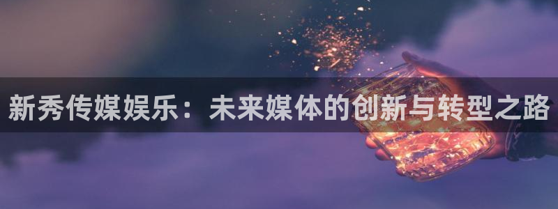新秀传媒娱乐：未来媒体的创新与转型之路